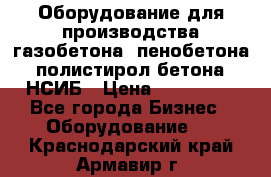 Оборудование для производства газобетона, пенобетона, полистирол бетона. НСИБ › Цена ­ 100 000 - Все города Бизнес » Оборудование   . Краснодарский край,Армавир г.